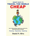 Smart Ways to Travel the World Cheap: How To Discover More, Spend Less, and Visit The Best Places Around The World.: Planning - Organising - Exploring