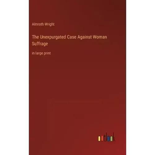 The Unexpurgated Case Against Woman Suffrage: in large print