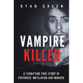 Vampire Killer: A Terrifying True Story of Psychosis, Mutilation and Murder
