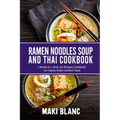 Ramen Noodle Soup And Thai Cookbook: 2 Books In 1: Over 150 Recipes For Classic Asian Food