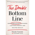 The Double Bottom Line: How Compassionate Leaders Captivate Hearts and Deliver Results