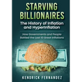 Starving Billionaires: The History of Inflation and HyperInflation: How Governments and People Battled the Last 10 Great Inflations