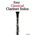 Easy Classical Clarinet Solos: Featuring Music of Bach, Beethoven, Wagner, Handel and Other Composers