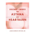 Secret Cures For Asthma and Heartburn