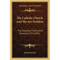 The Catholic Church and the Sex Problem: The Stupidity, Futility and Insolence of Its Ethic