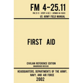 First Aid - FM 4-25.11 US Army Field Manual (2002 Civilian Reference Edition): Unabridged Manual On Military First Aid Skills And Procedures (Latest R