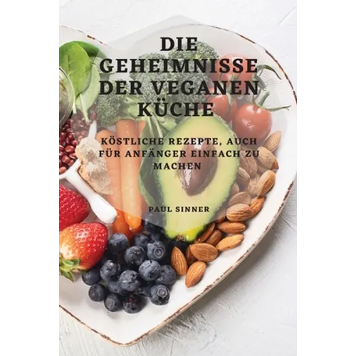 Die Geheimnisse Der Veganen Küche: Köstliche Rezepte, Auch Für Anfänger Einfach Zu Machen