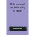 A Gothic Grammar With Selections For Reading And A Glossary