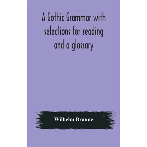 A Gothic Grammar With Selections For Reading And A Glossary