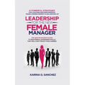 Leadership For The New Female Manager: 21 Powerful Strategies For Coaching High-Performance Teams, Earning Respect & Influencing Up