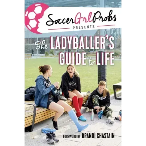 Soccergrlprobs Presents: The Ladyballer's Guide to Life
