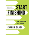 Start Finishing: How to Go from Idea to Done