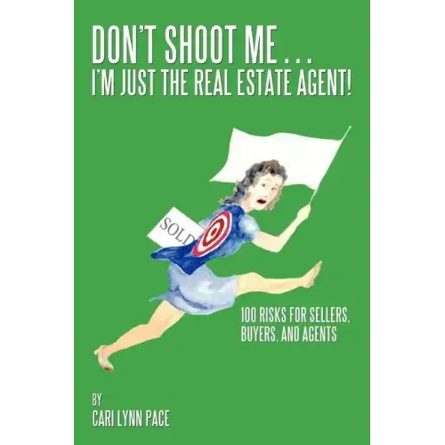 Don't Shoot Me...I'm Just the Real Estate Agent!: 100 Risks for Sellers, Buyers, and Agents