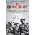 The Belgrade Offensive: The History and Legacy of the Campaign to Liberate Yugoslavia's Capital from the Nazis during World War II