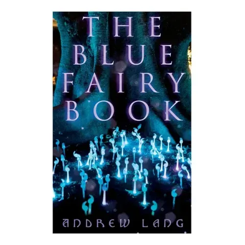 The Blue Fairy Book: The Enchanted Tales of Fantastic & Magical Adventures
