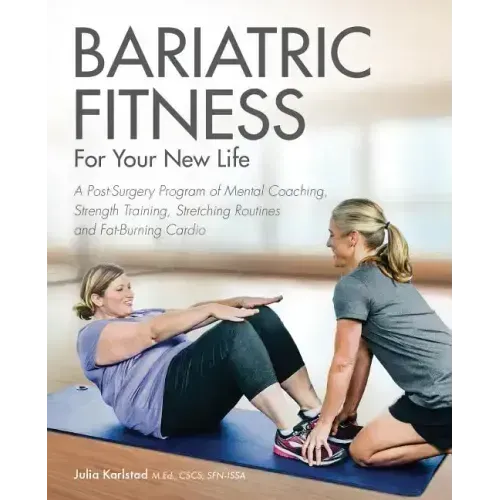 Bariatric Fitness for Your New Life: A Post Surgery Program of Mental Coaching, Strength Training, Stretching Routines and Fat-Burning Cardio