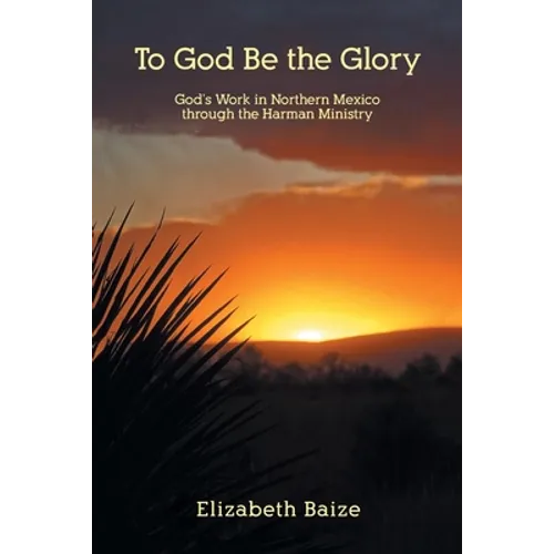 To God Be the Glory: God's Work in Northern Mexico through the Harman Ministry