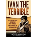Ivan the Terrible: A Captivating Guide to the First Tsar of Russia and His Impact on Russian History