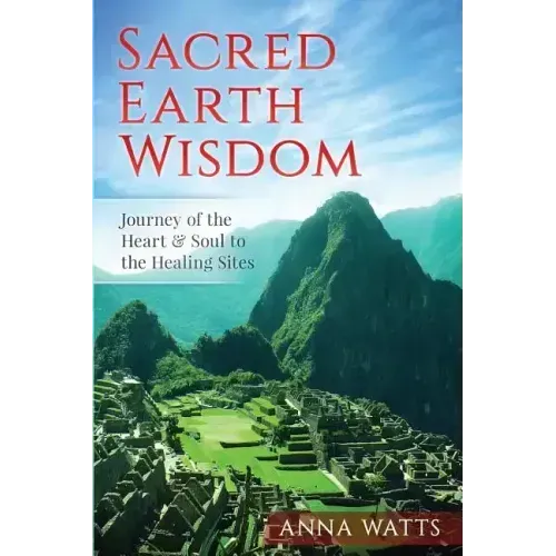 Sacred Earth Wisdom: Journey of the Heart & Soul to the Healing Sites