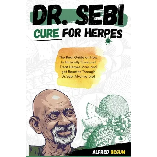 Dr. Sebi Cure for Herpes: The Real Guide on How to Naturally Cure and Treat Herpes Virus and get Benefits Through Dr. Sebi Alkaline Diet