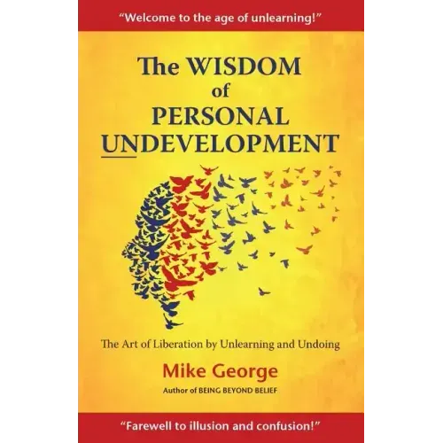 The Wisdom of Personal Undevelopment: The Art of Liberation by Unlearning and Undoing