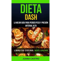 Libro de Cocina: Dieta Dash: La Mejor Guía Para Perder Peso Y Presión Arterial Alta (Adelgazar)