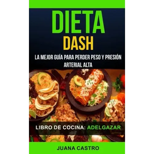 Libro de Cocina: Dieta Dash: La Mejor Guía Para Perder Peso Y Presión Arterial Alta (Adelgazar)