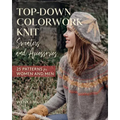 Top-Down Colorwork Knit Sweaters and Accessories: 25 Patterns for Women and Men