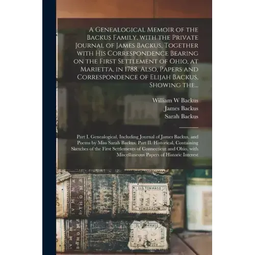 A Genealogical Memoir of the Backus Family, With the Private Journal of James Backus, Together With His Correspondence Bearing on the First Settlement