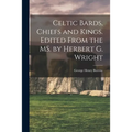 Celtic Bards, Chiefs and Kings. Edited From the MS. by Herbert G. Wright