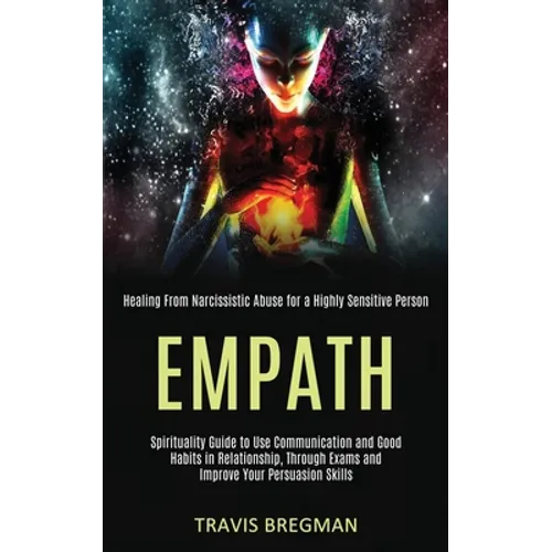 Empath: Spirituality Guide to Use Communication and Good Habits in Relationship, Through Exams and Improve Your Persuasion Skills (Healing From Narcis