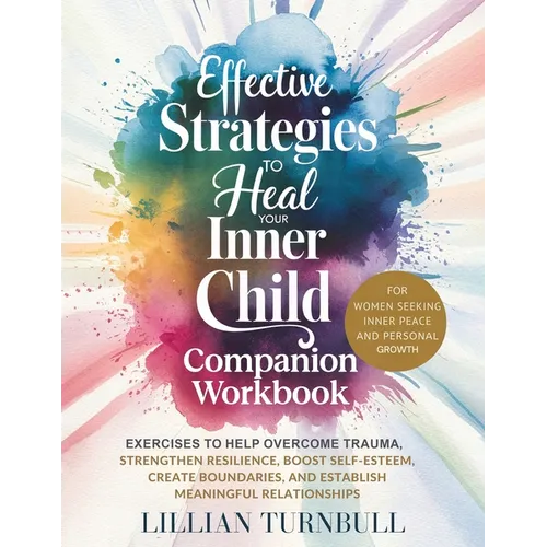 Effective Strategies to Heal Your Inner Child Companion Workbook: Exercises to Help Overcome Trauma, Strengthen Resilience, Boost Self-Esteem, Create