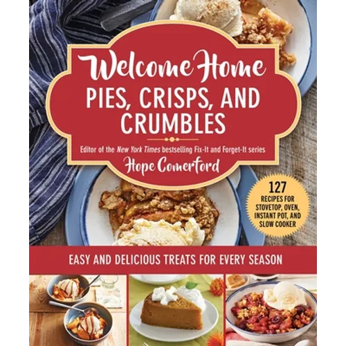 Welcome Home Pies, Crisps, and Crumbles: Easy and Delicious Treats for Every Season