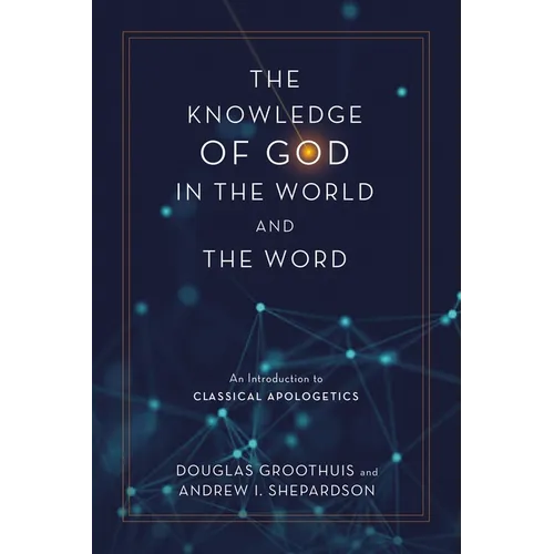 The Knowledge of God in the World and the Word: An Introduction to Classical Apologetics