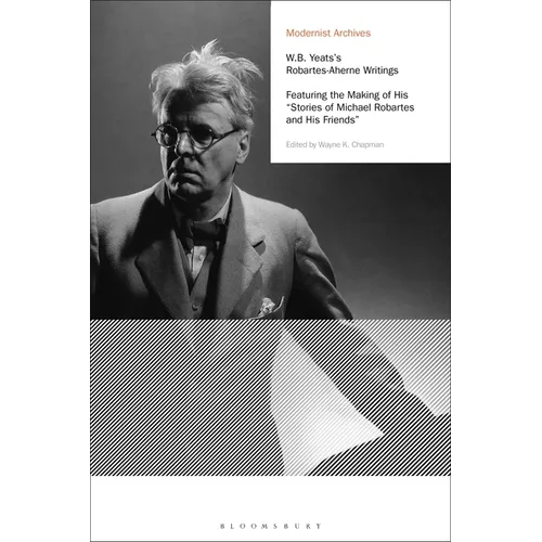 W.B. Yeats's Robartes-Aherne Writings: Featuring the Making of His Stories of Michael Robartes and His Friends
