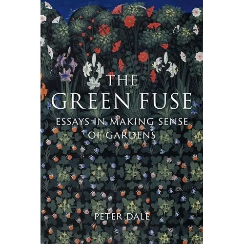 The Green Fuse: Essays in Making Sense of Gardens