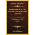 The Epistles Of St. Paul Written After He Became A Prisoner: Arranged In The Probable Chronological Order (1887)