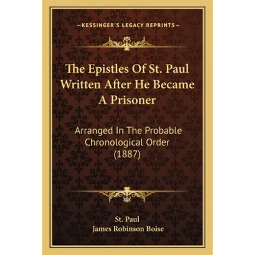 The Epistles Of St. Paul Written After He Became A Prisoner: Arranged In The Probable Chronological Order (1887)
