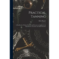 Practical Tanning; a Handbook of Modern Practice and Processes as Applied in the Manufacture of Leather and Allied Products