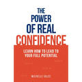 The Power of Real Confidence: Learn How to Lead to Your Full Potential
