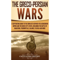 The Greco-Persian Wars: A Captivating Guide to the Conflicts Between the Achaemenid Empire and the Greek City-States, Including the Battle of Marathon