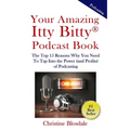 Your Amazing Itty Bitty(R) Podcast Book: The Top 15 Reasons Why You Need To Tap Into the Power (and Profits) of Podcasting