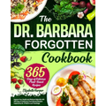 The Dr. Barbara Forgotten Cookbook: Improve Your Health and Wellness Naturally with 365 Days of Delicious Plant-Based Recipes Inspired by Dr. O'Neill'