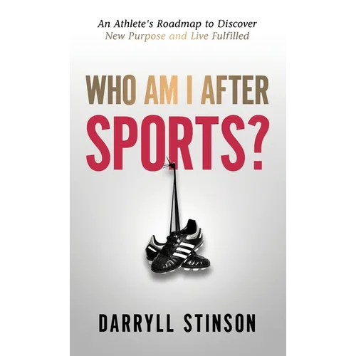 Who Am I After Sports?: An Athlete's Roadmap to Discover New Purpose and Live Fulfilled