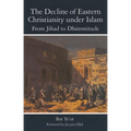 The Decline of Eastern Christianity Under Islam: From Jihad to Dhimmitude: Seventh-Twentieth Century