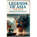 Legends of Asia For Kids: Emperors, Gods, Warriors, Myths & More from China, India, Japan & Thailand: 4 books in 1