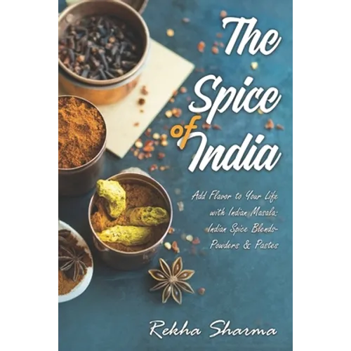 The Spice of India: Add Flavor to Your Life with Indian Masala: Indian Spice Blends- Powders & Pastes