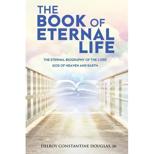 The Book of Eternal Life: The Eternal Biography of the Lord God of Heaven and Earth