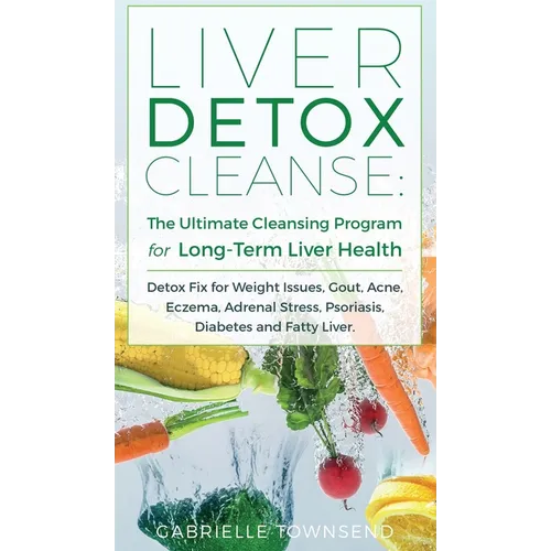 Liver Detox Cleanse: Detox Fix for Weight Issues, Gout, Acne, Eczema, Adrenal Stress, Psoriasis, Diabetes and Fatty Liver