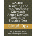 Az-400: Designing and Implementing Microsoft Azure DevOps Solutions Practice Test: 84 questions with Detailed Explanations